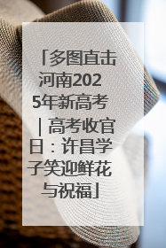 多图直击河南2025年新高考｜高考收官日：许昌学子笑迎鲜花与祝福