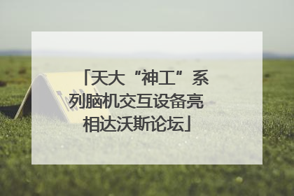 天大“神工”系列脑机交互设备亮相达沃斯论坛
