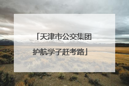 天津市公交集团护航学子赶考路