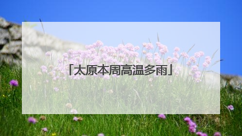 太原本周高温多雨