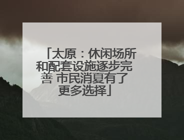太原：休闲场所和配套设施逐步完善 市民消夏有了更多选择