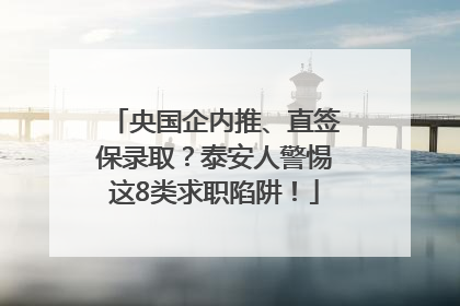 央国企内推、直签保录取？泰安人警惕这8类求职陷阱！