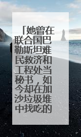 她曾在联合国巴勒斯坦难民救济和工程处当秘书，如今却在加沙垃圾堆中找吃的