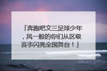 奔跑吧文三足球少年，风一般的你们从区级赛事闪亮全国舞台！