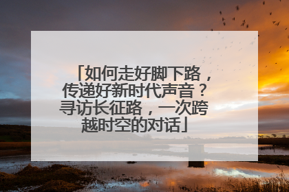 如何走好脚下路，传递好新时代声音？寻访长征路，一次跨越时空的对话