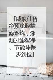威浪仕智净预涂膜精滤系统，泳池过滤智净、节能环保一步到位