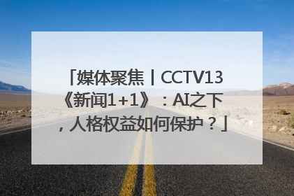 媒体聚焦丨CCTV13《新闻1+1》：AI之下，人格权益如何保护？