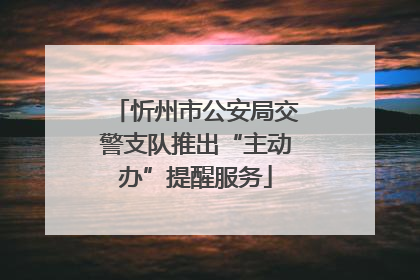 忻州市公安局交警支队推出“主动办”提醒服务