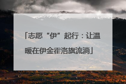 志愿“伊”起行：让温暖在伊金霍洛旗流淌