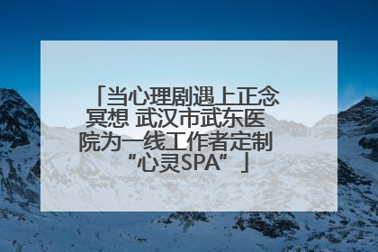 当心理剧遇上正念冥想 武汉市武东医院为一线工作者定制“心灵SPA”