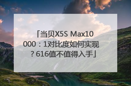 当贝X5S Max10000：1对比度如何实现？616值不值得入手