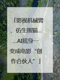 影视机械臂、仿生熊猫……AI摇身一变成电影“创作合伙人”
