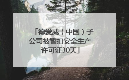 德爱威（中国）子公司被暂扣安全生产许可证30天