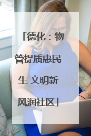 德化：物管提质惠民生 文明新风润社区