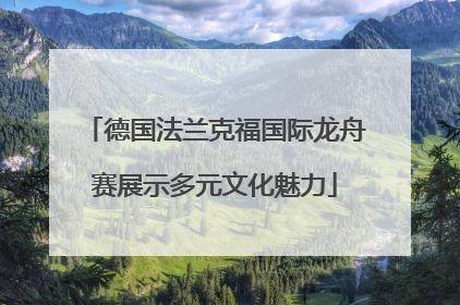 德国法兰克福国际龙舟赛展示多元文化魅力