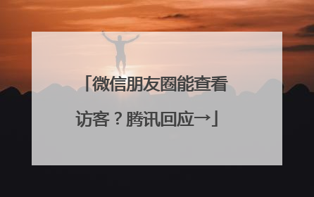 微信朋友圈能查看访客？腾讯回应→