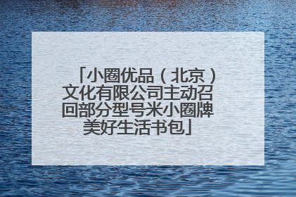 小圈优品（北京）文化有限公司主动召回部分型号米小圈牌美好生活书包