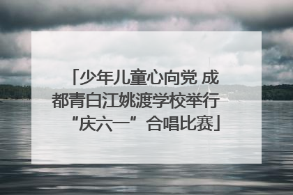 少年儿童心向党 成都青白江姚渡学校举行“庆六一”合唱比赛