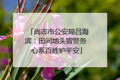 尚志市公安局吕海滨：田间地头皆警务 心系百姓护平安