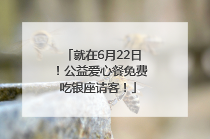 就在6月22日！公益爱心餐免费吃银座请客！
