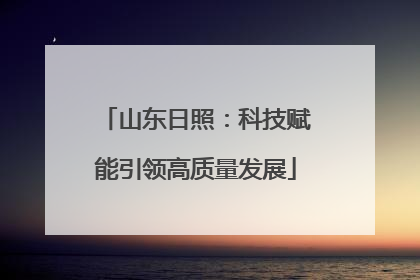 山东日照：科技赋能引领高质量发展
