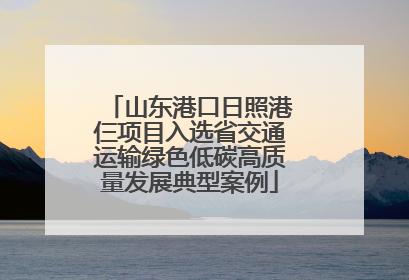 山东港口日照港仨项目入选省交通运输绿色低碳高质量发展典型案例