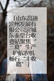山东高速滨州发展有限公司滨城东秦皇台收费站聚焦“三夏”生产 护航农机畅行“丰收路”