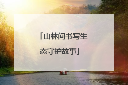 山林间书写生态守护故事