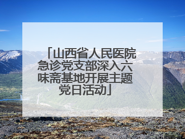 山西省人民医院急诊党支部深入六味斋基地开展主题党日活动