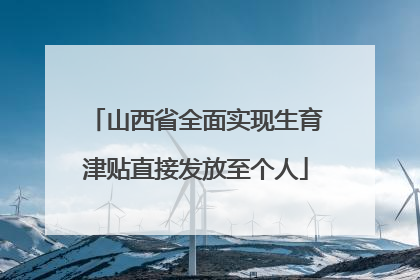 山西省全面实现生育津贴直接发放至个人