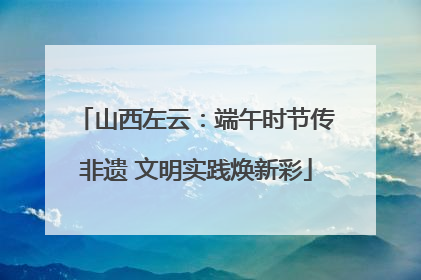 山西左云：端午时节传非遗 文明实践焕新彩