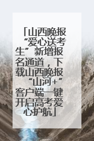 山西晚报“爱心送考生”新增报名通道，下载山西晚报“山河+”客户端一键开启高考爱心护航