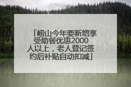 崂山今年要新增享受助餐优惠2000人以上，老人登记签约后补贴自动扣减