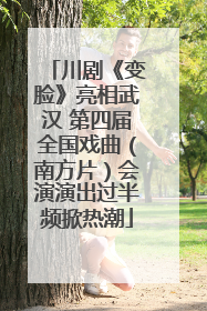 川剧《变脸》亮相武汉 第四届全国戏曲（南方片）会演演出过半频掀热潮
