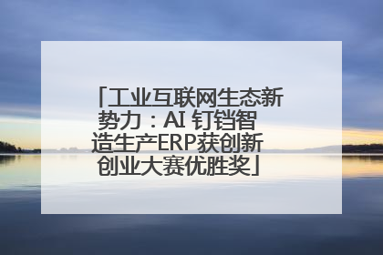 工业互联网生态新势力：AI 钉铛智造生产ERP获创新创业大赛优胜奖