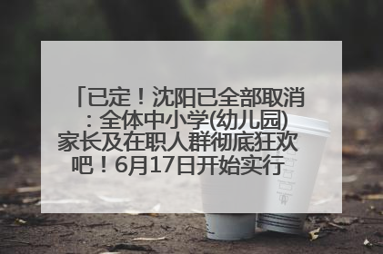 已定！沈阳已全部取消：全体中小学(幼儿园)家长及在职人群彻底狂欢吧！6月17日开始实行！18岁及以上可参加25年学历提升报名！