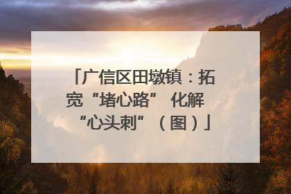 广信区田墩镇：拓宽“堵心路” 化解“心头刺”（图）