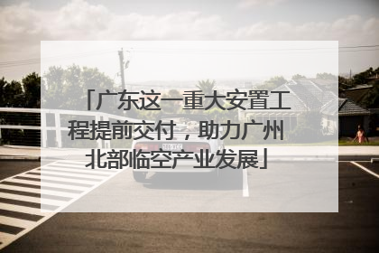 广东这一重大安置工程提前交付，助力广州北部临空产业发展