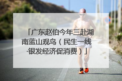 广东赵伯今年三赴湖南蓝山观鸟（民生一线·银发经济促消费）