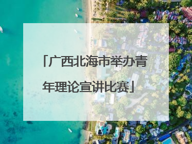 广西北海市举办青年理论宣讲比赛