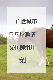 广西城市乒乓球邀请赛在柳州开赛