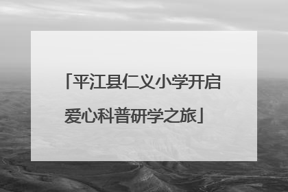 平江县仁义小学开启爱心科普研学之旅