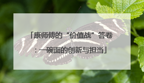 康师傅的“价值战”答卷：一碗面的创新与担当