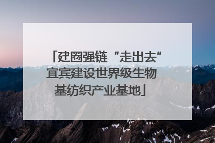 建圈强链“走出去” 宜宾建设世界级生物基纺织产业基地