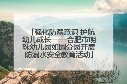 强化防溺意识 护航幼儿成长——合肥市明珠幼儿园如园分园开展防溺水安全教育活动