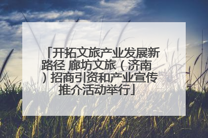 开拓文旅产业发展新路径 廊坊文旅（济南）招商引资和产业宣传推介活动举行