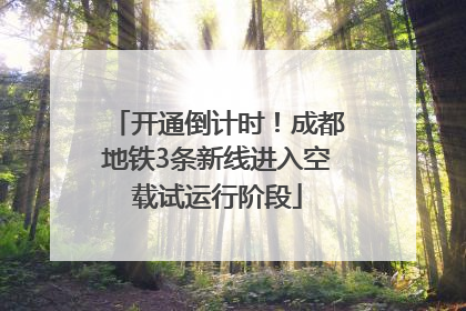 开通倒计时！成都地铁3条新线进入空载试运行阶段