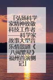 弘扬科学家精神致敬科技工作者——科学家故事大型音乐情景剧《八闽繁星》福州首演侧记