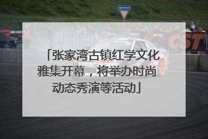 张家湾古镇红学文化雅集开幕，将举办时尚动态秀演等活动