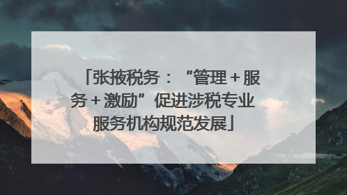张掖税务：“管理＋服务＋激励”促进涉税专业服务机构规范发展